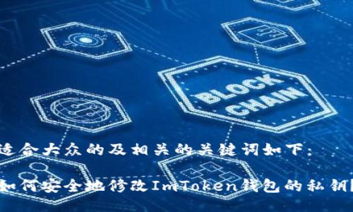 适合大众的及相关的关键词如下：

如何安全地修改ImToken钱包的私钥？