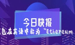 以太坊钱包在英语中称为 ＂Ethereum wallet＂。