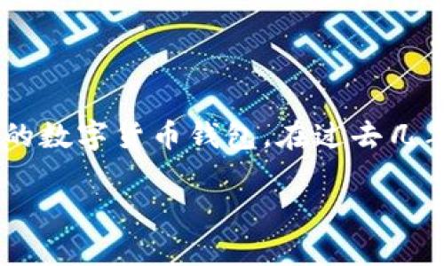 关于imToken钱包具体的用户量, 由于缺乏实时的统计数据，我无法提供确切的数字。不过，imToken钱包作为一款知名的数字货币钱包，在过去几年里有着持续的用户增长，尤其是在亚洲市场。根据公开数据显示，imToken在全球范围内的用户数量已经达到了数百万。

如果你有兴趣了解更多关于imToken钱包的功能、使用体验以及一些常见问题，欢迎随时提问！