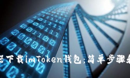 : 如何从浏览器下载imToken钱包：简单步骤和常见问题解答