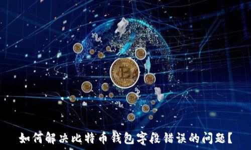   
如何解决比特币钱包字段错误的问题？