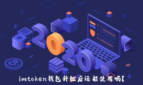  
imtoken钱包升级后还能使用吗？