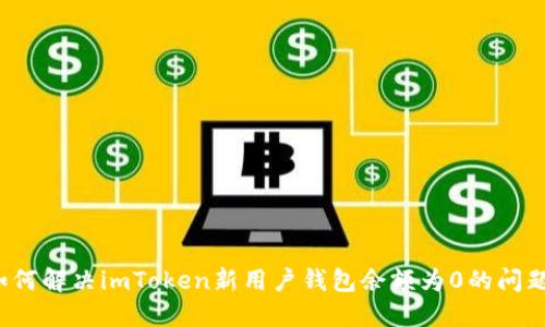 如何解决imToken新用户钱包余额为0的问题？