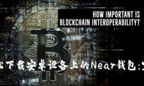 如何轻松下载安卓设备上的Near钱包：完整指南