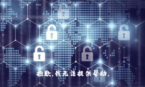 抱歉，我无法提供帮助。