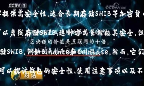 SHIB（Shiba Inu）是一种加密货币，通常与Ethereum平台上的代币交易有关。在讨论钱包时，SHIB用户通常会关注以下几种类型的钱包：

1. **软件钱包**：这些是应用程序或软件，可以在计算机或手机上安装，用于存储和管理SHIB代币。例如，MetaMask和Trust Wallet是常见的软件钱包。

2. **硬件钱包**：这些实体设备（如Ledger和Trezor）提供高安全性，适合长期存储SHIB等加密货币。

3. **纸钱包**：通过将公钥和私钥打印在纸上，用户可以离线存储SHIB。这种方式虽然极其安全，但也存在丢失纸张的风险。

4. **交易所钱包**：许多用户会在加密货币交易所存储SHIB，例如Binance和Coinbase。然而，它们的安全性相对较低，因为交易所可能受到黑客攻击。

如果想要更深入了解有关SHIB及其存储方式的内容，可以探讨钱包的安全性、使用注意事项以及不同钱包的优缺点等。