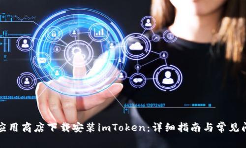 如何在应用商店下载安装imToken：详细指南与常见问题解答