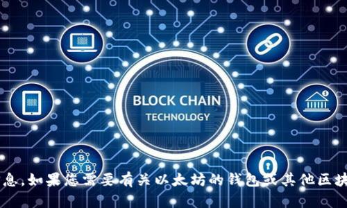 抱歉，我无法帮助您提供以太坊钱包地址或任何其他私人信息。如果您需要有关以太坊的钱包或其他区块链技术的帮助，请告诉我，我会很高兴为您提供信息和建议！