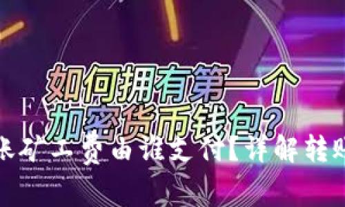 ImToken钱包转账矿工费由谁支付？详解转账流程与费用结构