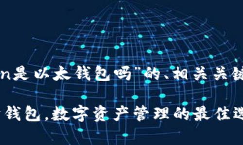 在此，我将为您提供关于“imToken是以太钱包吗”的、相关关键词和内容大纲。以下是具体内容：

imToken：一个简单易用的以太坊钱包，数字资产管理的最佳选择