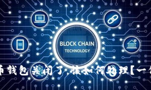 如果比特币钱包关闭了，该如何处理？一份全面指南