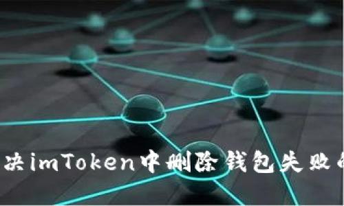 如何解决imToken中删除钱包失败的问题？