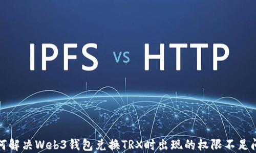 
如何解决Web3钱包兑换TRX时出现的权限不足问题