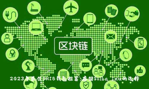 2023年最佳SHIB钱包推荐：存储Shiba Inu的选择