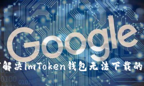 如何解决imToken钱包无法下载的问题
