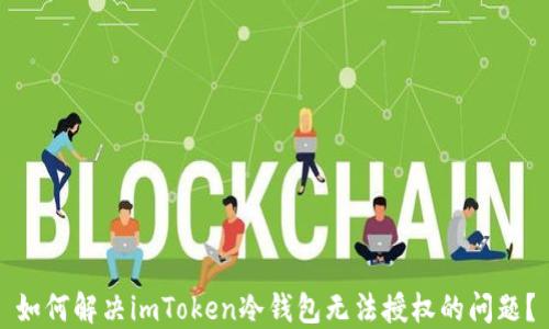 
如何解决imToken冷钱包无法授权的问题？