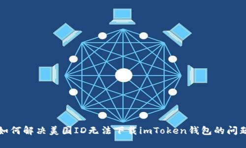 如何解决美国ID无法下载imToken钱包的问题
