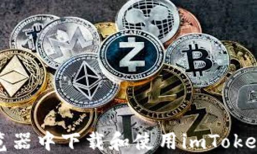 
如何在浏览器中下载和使用imToken钱包地址