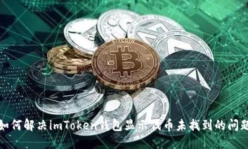 如何解决imToken钱包显示代币未找到的问题