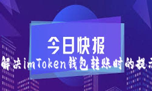 : 如何解决imToken钱包转账时的提示问题？