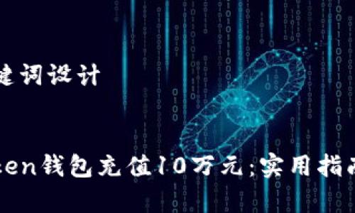 ### 和关键词设计


如何在imToken钱包充值10万元：实用指南与注意事项