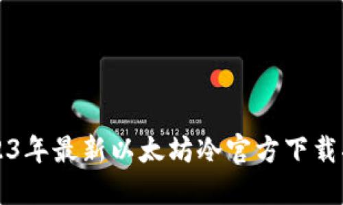 2023年最新以太坊冷官方下载指南